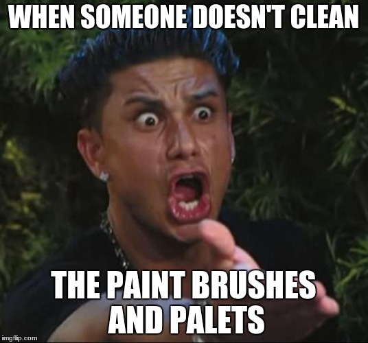 DJ Pauly D Meme | WHEN SOMEONE DOESN'T CLEAN; THE PAINT BRUSHES AND PALETS | image tagged in memes,dj pauly d | made w/ Imgflip meme maker