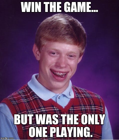 Bad Luck Brian | WIN THE GAME... BUT WAS THE ONLY ONE PLAYING. | image tagged in memes,bad luck brian | made w/ Imgflip meme maker