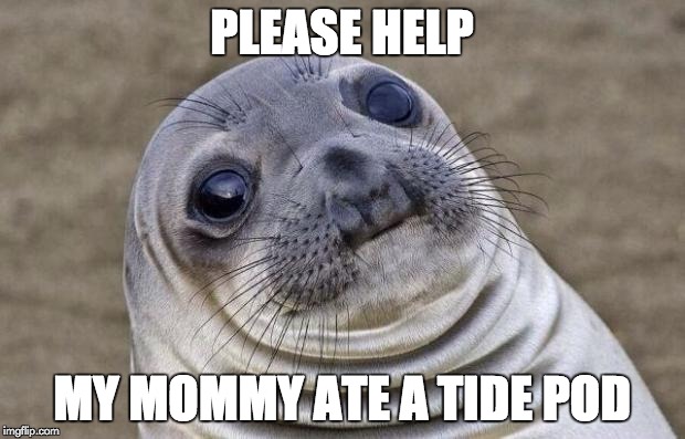my mommy needs help | PLEASE HELP; MY MOMMY ATE A TIDE POD | image tagged in memes,awkward moment sealion,funny,tide pods,mommy | made w/ Imgflip meme maker
