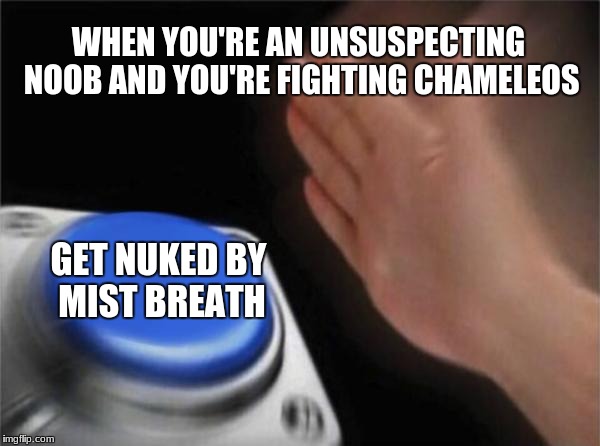 Blank Nut Button | WHEN YOU'RE AN UNSUSPECTING NOOB AND YOU'RE FIGHTING CHAMELEOS; GET NUKED BY MIST BREATH | image tagged in memes,blank nut button | made w/ Imgflip meme maker