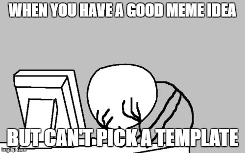 Computer Guy Facepalm |  WHEN YOU HAVE A GOOD MEME IDEA; BUT CAN'T PICK A TEMPLATE | image tagged in memes,computer guy facepalm | made w/ Imgflip meme maker