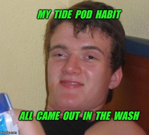 Ok. Last Tide Pod meme.  I mean it this time. | MY  TIDE  POD  HABIT; ALL  CAME  OUT  IN  THE  WASH | image tagged in memes,10 guy,tide pods | made w/ Imgflip meme maker