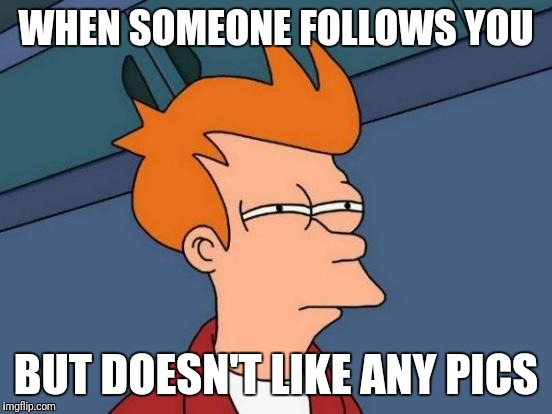 But y tho? | WHEN SOMEONE FOLLOWS YOU; BUT DOESN'T LIKE ANY PICS | image tagged in memes,futurama fry,instagram,followers,like | made w/ Imgflip meme maker