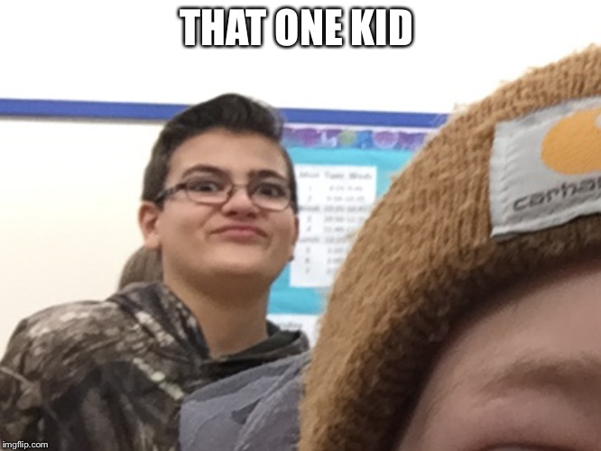 THAT ONE KID | image tagged in memes | made w/ Imgflip meme maker
