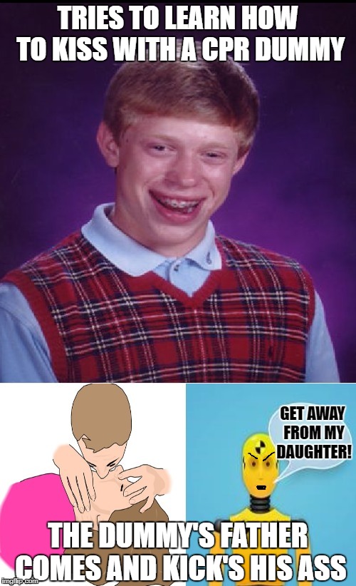 BLB in C.P.R. class | TRIES TO LEARN HOW TO KISS WITH A CPR DUMMY; GET AWAY FROM MY DAUGHTER! THE DUMMY'S FATHER COMES AND KICK'S HIS ASS | image tagged in funny memes,bad luck brian,cpr,dummy | made w/ Imgflip meme maker