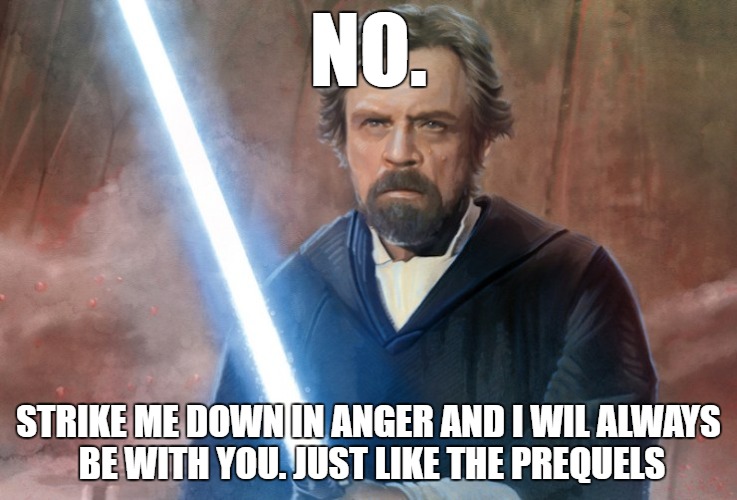 NO. STRIKE ME DOWN IN ANGER AND I WIL ALWAYS BE WITH YOU. JUST LIKE THE PREQUELS | image tagged in luke on crait | made w/ Imgflip meme maker
