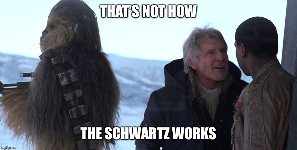 now how it works force han solo | THAT’S NOT HOW; THE SCHWARTZ WORKS | image tagged in now how it works force han solo | made w/ Imgflip meme maker