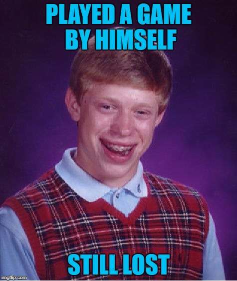 Bad Luck Brian Meme | PLAYED A GAME BY HIMSELF STILL LOST | image tagged in memes,bad luck brian | made w/ Imgflip meme maker