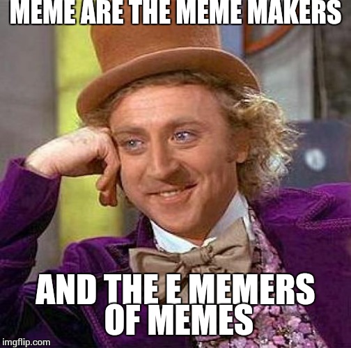 You're so awesome at meme making, i really meme that too. | MEME ARE THE MEME MAKERS; AND THE E MEMERS OF MEMES | image tagged in memes,creepy condescending wonka | made w/ Imgflip meme maker