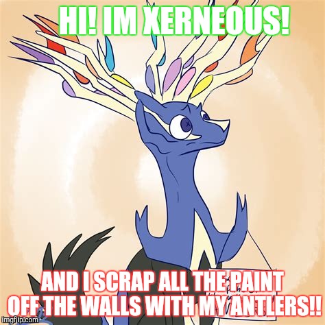 HI! IM XERNEOUS! AND I SCRAP ALL THE PAINT OFF THE WALLS WITH MY ANTLERS!! | image tagged in xerneous | made w/ Imgflip meme maker