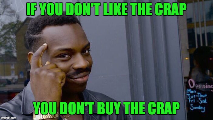 Roll Safe Think About It Meme | IF YOU DON'T LIKE THE CRAP YOU DON'T BUY THE CRAP | image tagged in memes,roll safe think about it | made w/ Imgflip meme maker