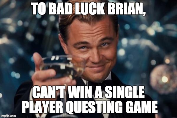 Leonardo Dicaprio Cheers Meme | TO BAD LUCK BRIAN, CAN'T WIN A SINGLE PLAYER QUESTING GAME | image tagged in memes,leonardo dicaprio cheers | made w/ Imgflip meme maker