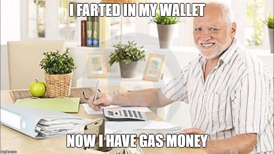 Gas money |  I FARTED IN MY WALLET; NOW I HAVE GAS MONEY | image tagged in memes | made w/ Imgflip meme maker