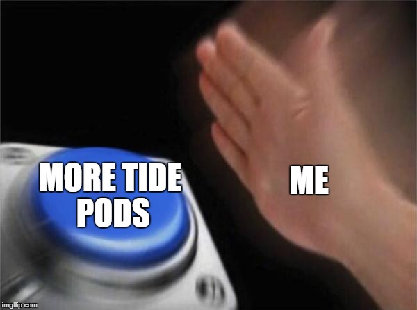 Blank Nut Button | ME; MORE TIDE PODS | image tagged in memes,blank nut button | made w/ Imgflip meme maker