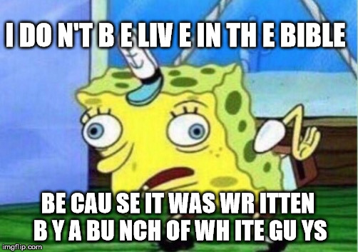 Someone actually said this at my school | I DO N'T B E LIV E IN TH E BIBLE; BE CAU SE IT WAS WR ITTEN B Y A BU NCH OF WH ITE GU YS | image tagged in memes,mocking spongebob | made w/ Imgflip meme maker