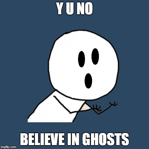 Y U No Ghosts | Y U NO; BELIEVE IN GHOSTS | image tagged in ghost week,memes,y u no | made w/ Imgflip meme maker