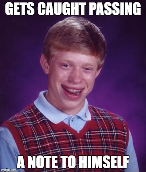 Bad Luck Brian Meme | GETS CAUGHT PASSING A NOTE TO HIMSELF | image tagged in memes,bad luck brian | made w/ Imgflip meme maker
