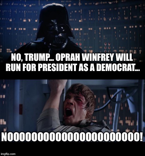 Trump VS Vader | NO, TRUMP... OPRAH WINFREY WILL RUN FOR PRESIDENT AS A DEMOCRAT... NOOOOOOOOOOOOOOOOOOOOOO! | image tagged in memes,star wars no,donald trump,oprah winfrey,golden globes,potus | made w/ Imgflip meme maker
