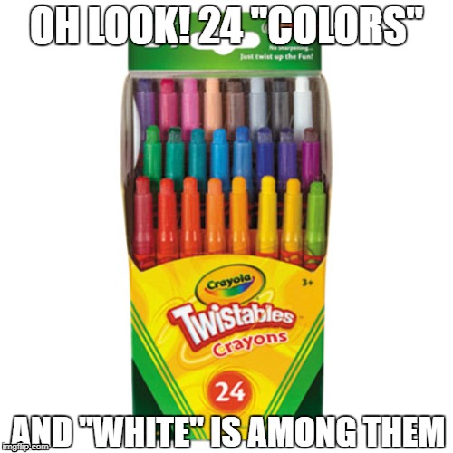 Colors | OH LOOK! 24 "COLORS"; AND "WHITE" IS AMONG THEM | image tagged in memes | made w/ Imgflip meme maker