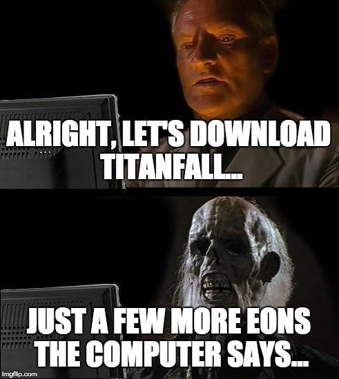 I'll Just Wait Here | ALRIGHT, LET'S DOWNLOAD TITANFALL... JUST A FEW MORE EONS THE COMPUTER SAYS... | image tagged in memes,ill just wait here | made w/ Imgflip meme maker