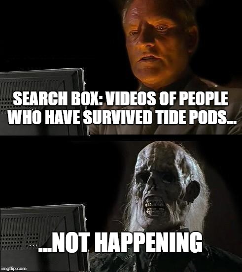 I'll Just Wait Here Meme | SEARCH BOX: VIDEOS OF PEOPLE WHO HAVE SURVIVED TIDE PODS... ...NOT HAPPENING | image tagged in memes,ill just wait here | made w/ Imgflip meme maker