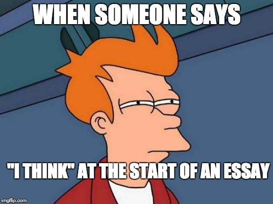 Futurama Fry Meme | WHEN SOMEONE SAYS; "I THINK" AT THE START OF AN ESSAY | image tagged in memes,futurama fry | made w/ Imgflip meme maker