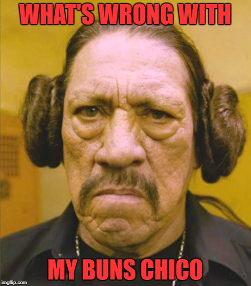 WHAT'S WRONG WITH MY BUNS CHICO | made w/ Imgflip meme maker