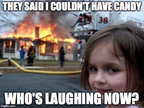 Disaster Girl | THEY SAID I COULDN'T HAVE CANDY; WHO'S LAUGHING NOW? | image tagged in memes,disaster girl | made w/ Imgflip meme maker