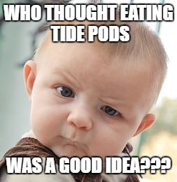 Skeptical Baby | WHO THOUGHT EATING TIDE PODS; WAS A GOOD IDEA??? | image tagged in memes,skeptical baby | made w/ Imgflip meme maker