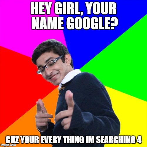 Subtle Pickup Liner Meme | HEY GIRL, YOUR NAME GOOGLE? CUZ YOUR EVERY THING IM SEARCHING 4 | image tagged in memes,subtle pickup liner | made w/ Imgflip meme maker