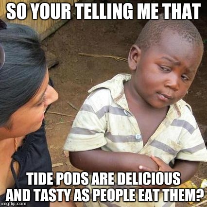 Third World Skeptical Kid | SO YOUR TELLING ME THAT; TIDE PODS ARE DELICIOUS AND TASTY AS PEOPLE EAT THEM? | image tagged in memes,third world skeptical kid | made w/ Imgflip meme maker