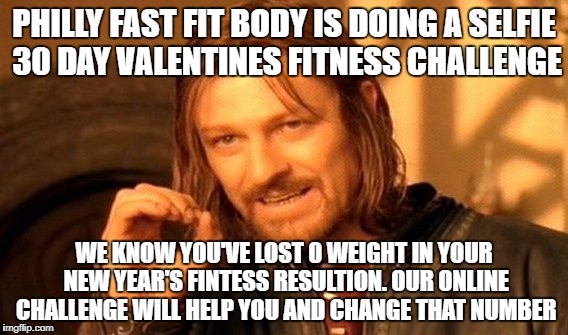 One Does Not Simply Meme | PHILLY FAST FIT BODY IS DOING A SELFIE 30 DAY VALENTINES FITNESS CHALLENGE; WE KNOW YOU'VE LOST 0 WEIGHT IN YOUR NEW YEAR'S FINTESS RESULTION. OUR ONLINE CHALLENGE WILL HELP YOU AND CHANGE THAT NUMBER | image tagged in memes,one does not simply | made w/ Imgflip meme maker