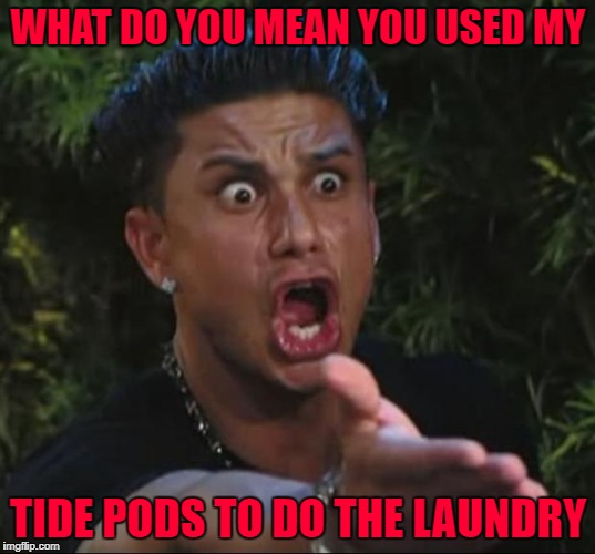 WHAT DO YOU MEAN YOU USED MY TIDE PODS TO DO THE LAUNDRY | made w/ Imgflip meme maker