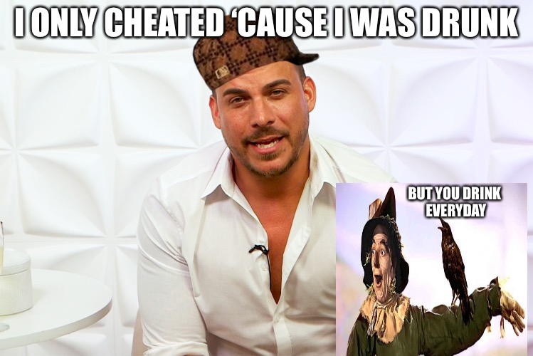 Closet Jax | I ONLY CHEATED ‘CAUSE I WAS DRUNK; BUT YOU DRINK EVERYDAY | image tagged in scumbag,scumbag hollywood,drinking,drugs | made w/ Imgflip meme maker