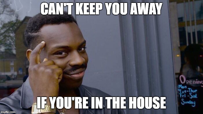 Roll Safe Think About It Meme | CAN'T KEEP YOU AWAY IF YOU'RE IN THE HOUSE | image tagged in memes,roll safe think about it | made w/ Imgflip meme maker