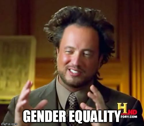 Ancient Aliens Meme | GENDER EQUALITY | image tagged in memes,ancient aliens | made w/ Imgflip meme maker