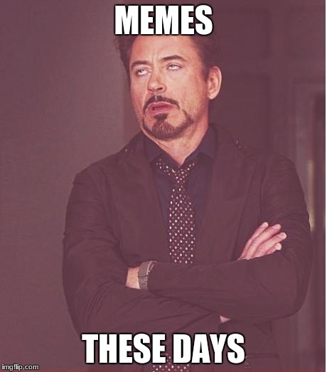 What happened? | MEMES; THESE DAYS | image tagged in memes,face you make robert downey jr | made w/ Imgflip meme maker