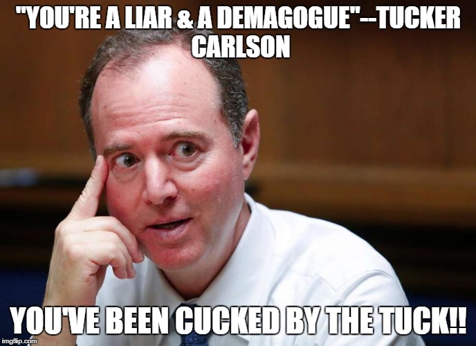 Schiff Hit The FAn! | "YOU'RE A LIAR & A DEMAGOGUE"--TUCKER CARLSON; YOU'VE BEEN CUCKED BY THE TUCK!! | image tagged in schiff hit the fan | made w/ Imgflip meme maker