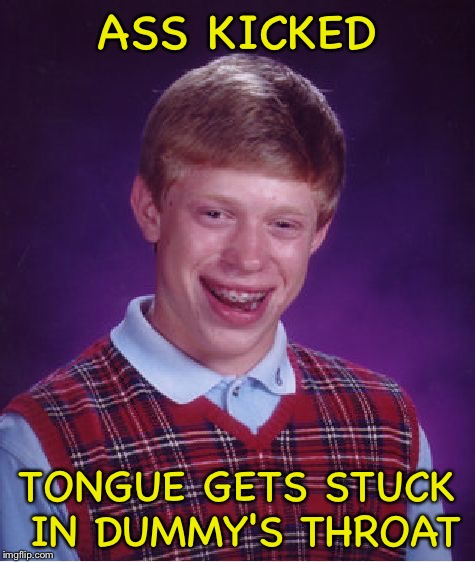 Bad Luck Brian Meme | ASS KICKED TONGUE GETS STUCK IN DUMMY'S THROAT | image tagged in memes,bad luck brian | made w/ Imgflip meme maker