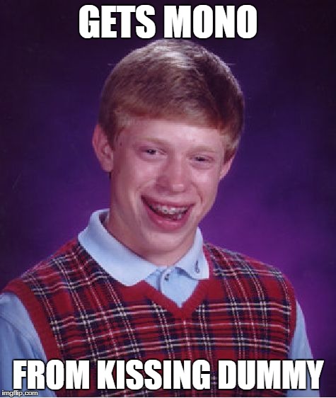 Bad Luck Brian Meme | GETS MONO FROM KISSING DUMMY | image tagged in memes,bad luck brian | made w/ Imgflip meme maker