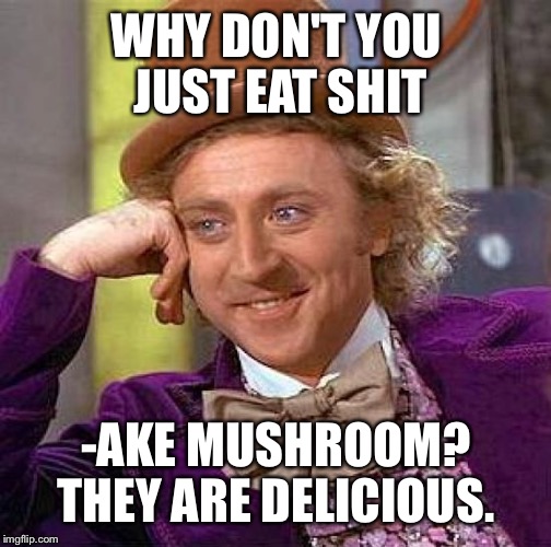 Creepy Condescending Wonka Meme | WHY DON'T YOU JUST EAT SHIT -AKE MUSHROOM? THEY ARE DELICIOUS. | image tagged in memes,creepy condescending wonka | made w/ Imgflip meme maker
