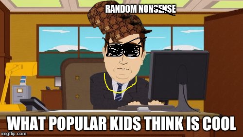 Aaaaand Its Gone Meme | RANDOM NONSENSE; WHAT POPULAR KIDS THINK IS COOL | image tagged in memes,aaaaand its gone,scumbag | made w/ Imgflip meme maker