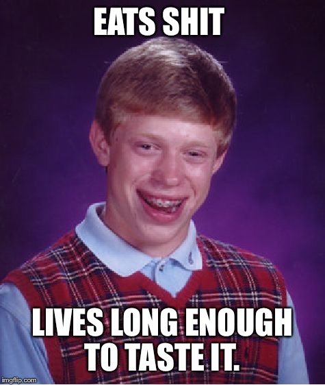 Bad Luck Brian Meme | EATS SHIT LIVES LONG ENOUGH TO TASTE IT. | image tagged in memes,bad luck brian | made w/ Imgflip meme maker