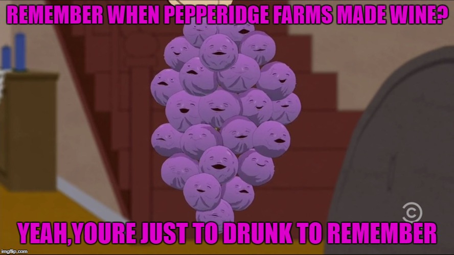 Member Berries Meme | REMEMBER WHEN PEPPERIDGE FARMS MADE WINE? YEAH,YOURE JUST TO DRUNK TO REMEMBER | image tagged in memes,member berries | made w/ Imgflip meme maker