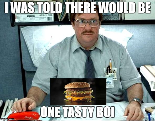 I Was Told There Would Be Meme | I WAS TOLD THERE WOULD BE; ONE TASTY BOI | image tagged in memes,i was told there would be | made w/ Imgflip meme maker