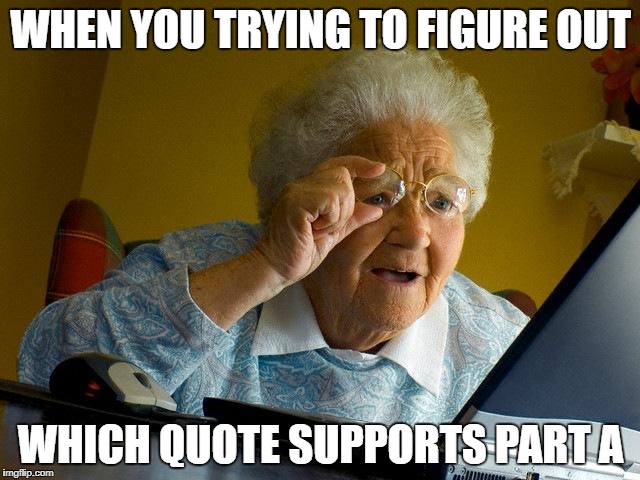 Grandma Finds The Internet Meme | WHEN YOU TRYING TO FIGURE OUT; WHICH QUOTE SUPPORTS PART A | image tagged in memes,grandma finds the internet | made w/ Imgflip meme maker