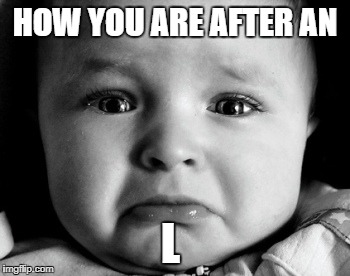Sad Baby Meme | HOW YOU ARE AFTER AN; L | image tagged in memes,sad baby | made w/ Imgflip meme maker