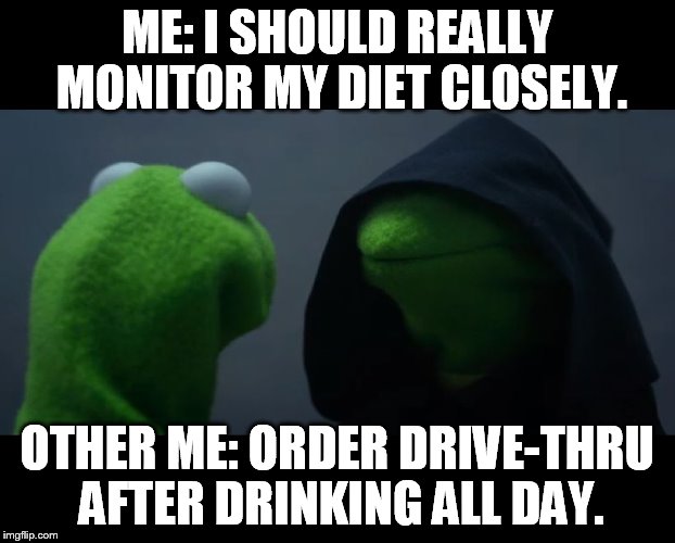 Evil Kermit Meme | ME: I SHOULD REALLY MONITOR MY DIET CLOSELY. OTHER ME: ORDER DRIVE-THRU AFTER DRINKING ALL DAY. | image tagged in evil kermit meme | made w/ Imgflip meme maker