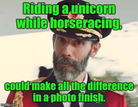 Captain Obvious | Riding a unicorn while horseracing, could make all the difference in a photo finish. | image tagged in captain obvious | made w/ Imgflip meme maker