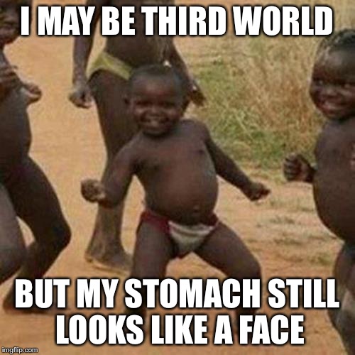 Third World Success Kid | I MAY BE THIRD WORLD; BUT MY STOMACH STILL LOOKS LIKE A FACE | image tagged in memes,third world success kid | made w/ Imgflip meme maker
